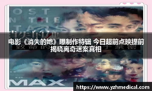 MK体育：电影《消失的她》曝制作特辑 今日超前点映提前揭晓离奇迷案真相